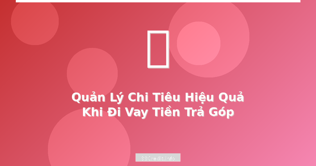 Cách quản lý chi tiêu hiệu quả khi vay trả góp